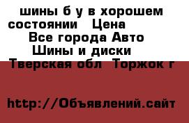 шины б/у в хорошем состоянии › Цена ­ 2 000 - Все города Авто » Шины и диски   . Тверская обл.,Торжок г.